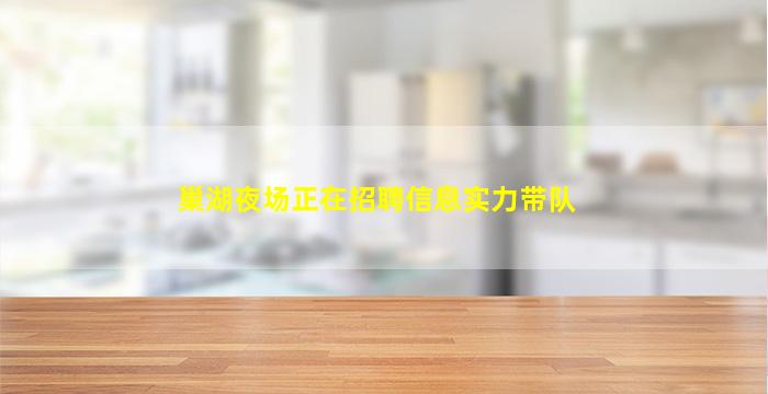 巢湖夜场正在招聘信息实力带队