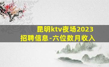 昆明ktv夜场2023招聘信息-六位数月收入