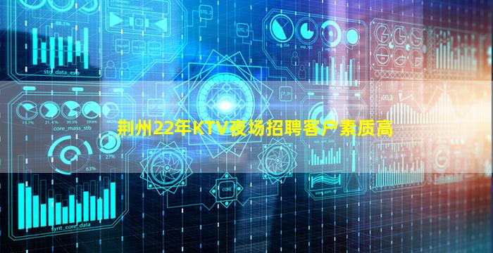 荆州22年KTV夜场招聘客户素质高